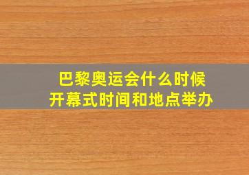 巴黎奥运会什么时候开幕式时间和地点举办