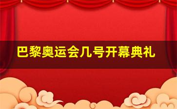 巴黎奥运会几号开幕典礼