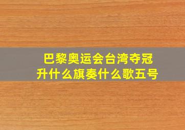 巴黎奥运会台湾夺冠升什么旗奏什么歌五号