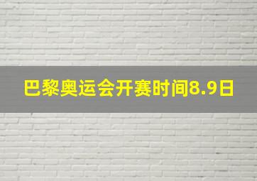 巴黎奥运会开赛时间8.9日