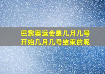 巴黎奥运会是几月几号开始几月几号结束的呢