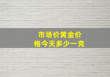 市场价黄金价格今天多少一克