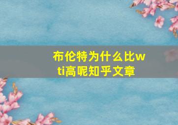 布伦特为什么比wti高呢知乎文章