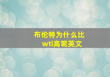 布伦特为什么比wti高呢英文