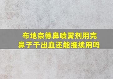 布地奈德鼻喷雾剂用完鼻子干出血还能继续用吗