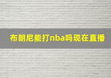 布朗尼能打nba吗现在直播