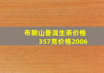 布朗山普洱生茶价格357克价格2006