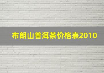 布朗山普洱茶价格表2010