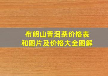 布朗山普洱茶价格表和图片及价格大全图解