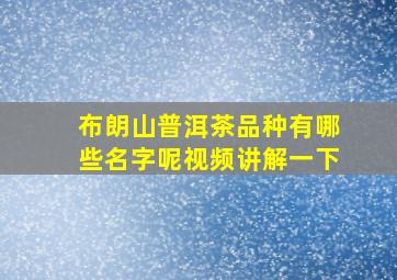 布朗山普洱茶品种有哪些名字呢视频讲解一下