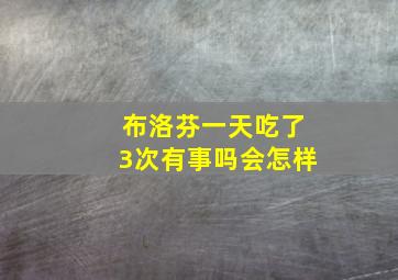 布洛芬一天吃了3次有事吗会怎样