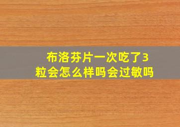 布洛芬片一次吃了3粒会怎么样吗会过敏吗