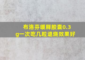 布洛芬缓释胶囊0.3g一次吃几粒退烧效果好