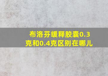 布洛芬缓释胶囊0.3克和0.4克区别在哪儿