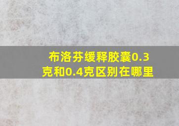 布洛芬缓释胶囊0.3克和0.4克区别在哪里