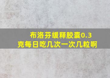 布洛芬缓释胶囊0.3克每日吃几次一次几粒啊