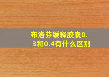 布洛芬缓释胶囊0.3和0.4有什么区别