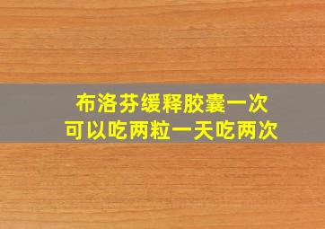 布洛芬缓释胶囊一次可以吃两粒一天吃两次