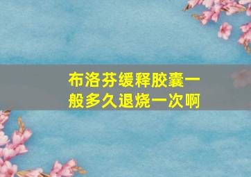 布洛芬缓释胶囊一般多久退烧一次啊