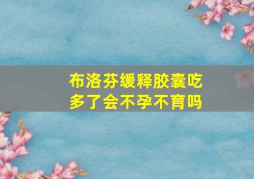 布洛芬缓释胶囊吃多了会不孕不育吗