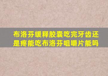 布洛芬缓释胶囊吃完牙齿还是疼能吃布洛芬咀嚼片能吗