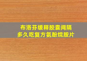 布洛芬缓释胶囊间隔多久吃复方氨酚烷胺片