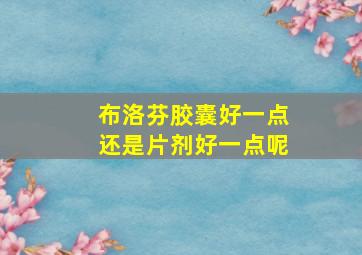 布洛芬胶囊好一点还是片剂好一点呢