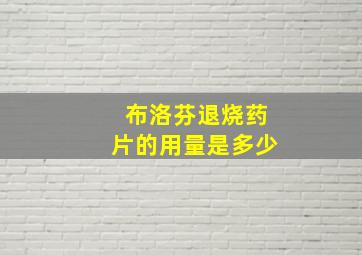 布洛芬退烧药片的用量是多少