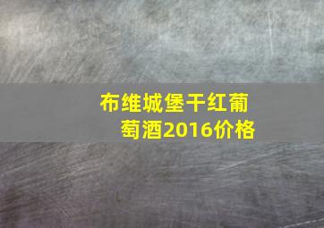 布维城堡干红葡萄酒2016价格