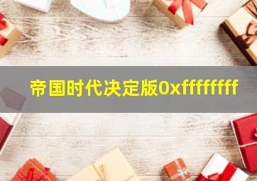 帝国时代决定版0xffffffff