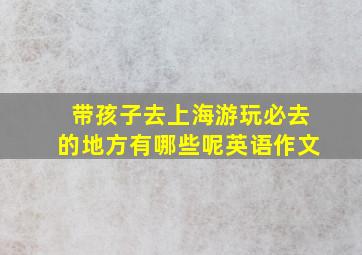 带孩子去上海游玩必去的地方有哪些呢英语作文