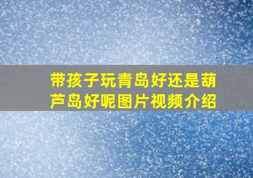 带孩子玩青岛好还是葫芦岛好呢图片视频介绍