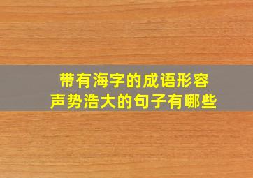 带有海字的成语形容声势浩大的句子有哪些