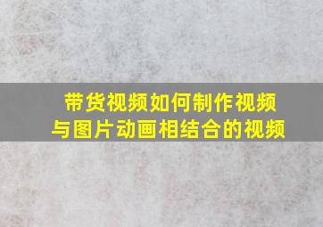 带货视频如何制作视频与图片动画相结合的视频