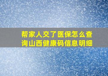 帮家人交了医保怎么查询山西健康码信息明细