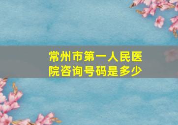 常州市第一人民医院咨询号码是多少