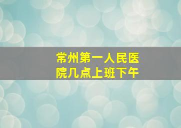 常州第一人民医院几点上班下午