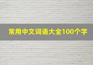 常用中文词语大全100个字