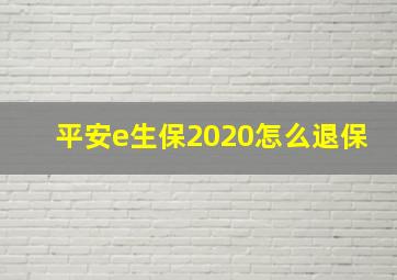 平安e生保2020怎么退保