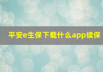 平安e生保下载什么app续保