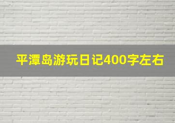 平潭岛游玩日记400字左右