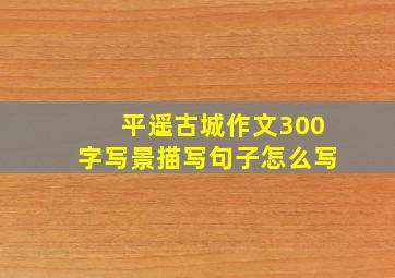 平遥古城作文300字写景描写句子怎么写