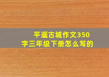 平遥古城作文350字三年级下册怎么写的