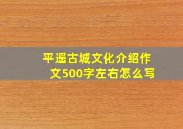 平遥古城文化介绍作文500字左右怎么写