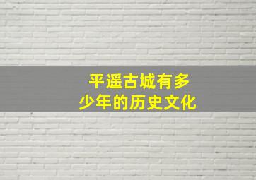 平遥古城有多少年的历史文化