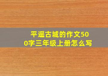 平遥古城的作文500字三年级上册怎么写