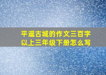 平遥古城的作文三百字以上三年级下册怎么写