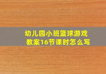 幼儿园小班篮球游戏教案16节课时怎么写