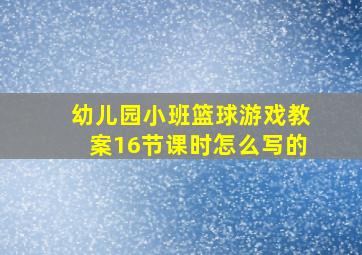 幼儿园小班篮球游戏教案16节课时怎么写的