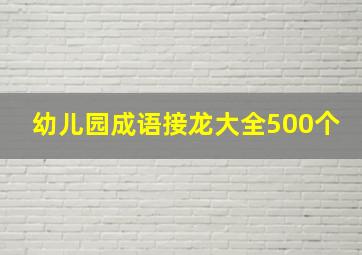 幼儿园成语接龙大全500个